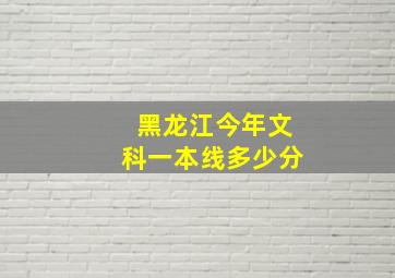 黑龙江今年文科一本线多少分