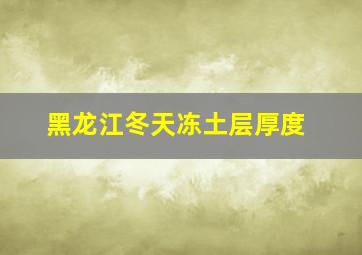 黑龙江冬天冻土层厚度