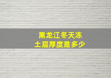 黑龙江冬天冻土层厚度是多少