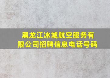 黑龙江冰城航空服务有限公司招聘信息电话号码