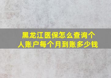 黑龙江医保怎么查询个人账户每个月到账多少钱