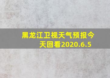 黑龙江卫视天气预报今天回看2020.6.5