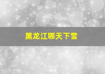 黑龙江哪天下雪