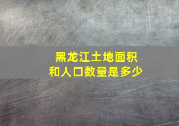 黑龙江土地面积和人口数量是多少