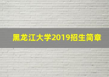 黑龙江大学2019招生简章