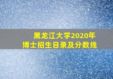 黑龙江大学2020年博士招生目录及分数线