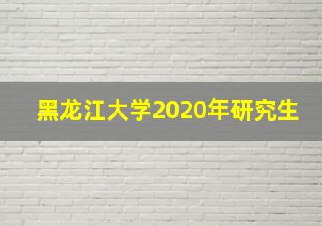 黑龙江大学2020年研究生