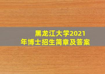 黑龙江大学2021年博士招生简章及答案