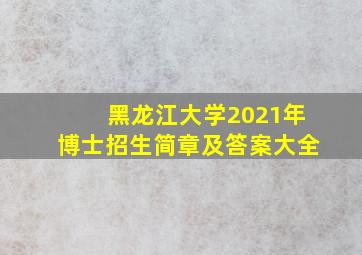 黑龙江大学2021年博士招生简章及答案大全