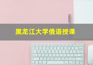 黑龙江大学俄语授课