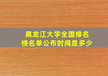 黑龙江大学全国排名榜名单公布时间是多少