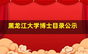 黑龙江大学博士目录公示