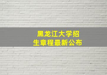 黑龙江大学招生章程最新公布