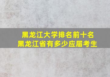 黑龙江大学排名前十名黑龙江省有多少应届考生