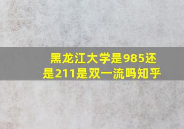 黑龙江大学是985还是211是双一流吗知乎