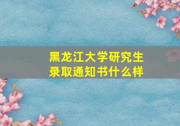 黑龙江大学研究生录取通知书什么样