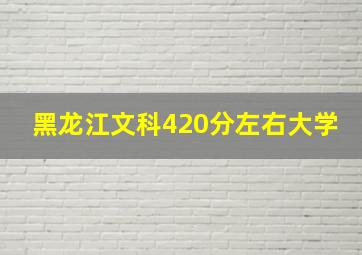 黑龙江文科420分左右大学