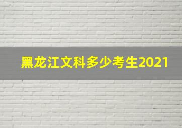 黑龙江文科多少考生2021