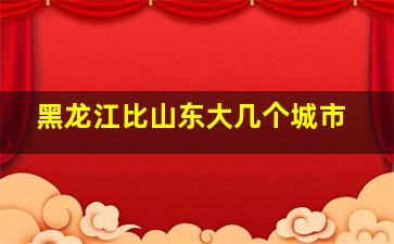 黑龙江比山东大几个城市