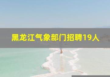 黑龙江气象部门招聘19人