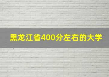 黑龙江省400分左右的大学