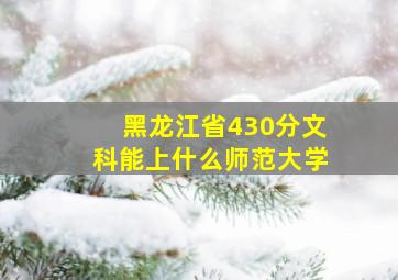 黑龙江省430分文科能上什么师范大学