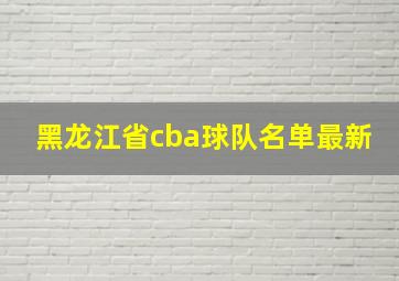 黑龙江省cba球队名单最新