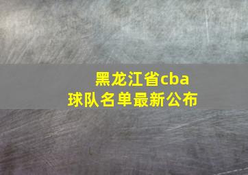 黑龙江省cba球队名单最新公布