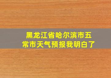 黑龙江省哈尔滨市五常市天气预报我明白了