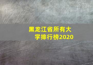 黑龙江省所有大学排行榜2020