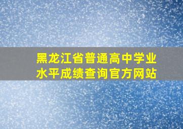 黑龙江省普通高中学业水平成绩查询官方网站