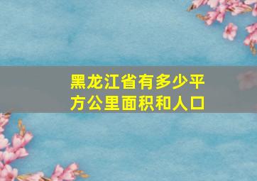 黑龙江省有多少平方公里面积和人口