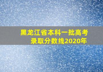 黑龙江省本科一批高考录取分数线2020年