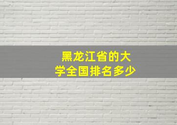 黑龙江省的大学全国排名多少