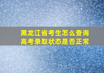 黑龙江省考生怎么查询高考录取状态是否正常