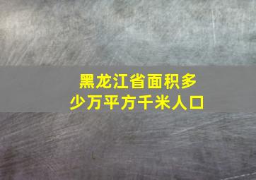 黑龙江省面积多少万平方千米人口