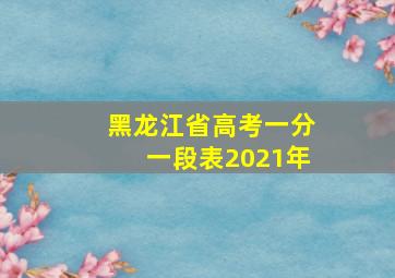 黑龙江省高考一分一段表2021年