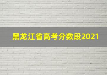 黑龙江省高考分数段2021