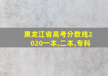 黑龙江省高考分数线2020一本,二本,专科