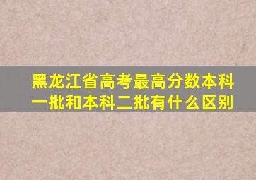 黑龙江省高考最高分数本科一批和本科二批有什么区别