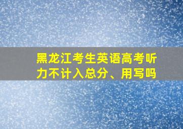 黑龙江考生英语高考听力不计入总分、用写吗