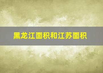 黑龙江面积和江苏面积