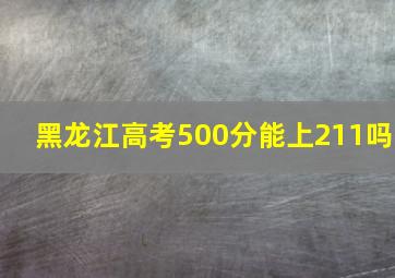 黑龙江高考500分能上211吗