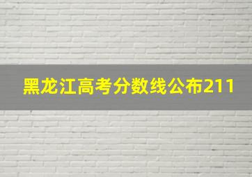 黑龙江高考分数线公布211