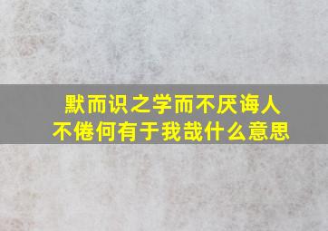 默而识之学而不厌诲人不倦何有于我哉什么意思