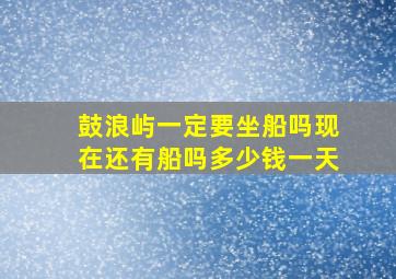 鼓浪屿一定要坐船吗现在还有船吗多少钱一天