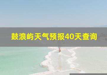 鼓浪屿天气预报40天查询