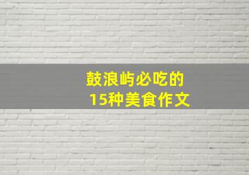 鼓浪屿必吃的15种美食作文