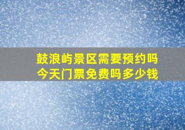 鼓浪屿景区需要预约吗今天门票免费吗多少钱