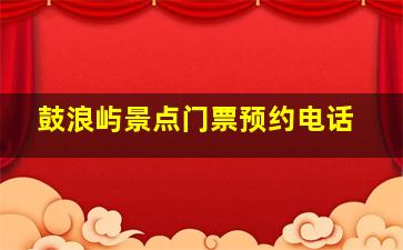 鼓浪屿景点门票预约电话